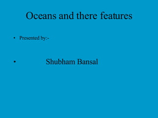 Oceans and there features ,[object Object],[object Object]