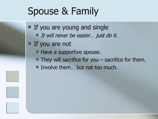 Spouse & Family If you are young and single It will never be easier… just do it. If you are not Have a supportive spouse. They will sacrifice for you – sacrifice for them. Involve them… but not too much. 
