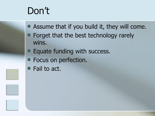 Don’t Assume that if you build it, they will come. Forget that the best technology rarely wins. Equate funding with success. Focus on perfection. Fail to act. 