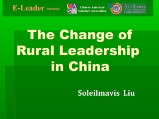 The Change of
Rural Leadership
in China
Soleilmavis Liu
 