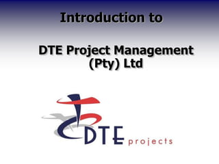 Introduction to
DTE Project Management
(Pty) Ltd
 