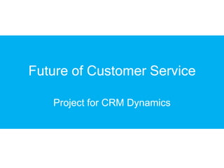 Future of Customer Service

   Project for CRM Dynamics
 
