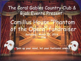 The Coral Gables Country Club &
Bjoli Events Present:
Camillus House “Phantom
of the Opera” fundraiser
Saturday, March 26, 2016
7PM
Open up your mind, let your fantasies unwind…
 