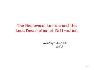 The Reciprocal Lattice and the
Laue Description of Diffraction
257
Reading: A/M 5-6
G/S 3
 