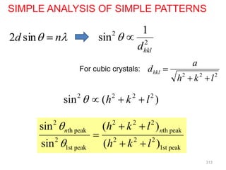SIMPLE ANALYSIS OF SIMPLE PATTERNS

 n
d 
sin
2
2
2
2
l
k
h
a
dhkl



For cubic crystals:
2
2
1
sin
hkl
d
 
2 2 2 2
sin ( )
h k l
   
2 2 2 2
th peak th peak
2 2 2 2
1st peak 1st peak
sin ( )
sin ( )
n n
h k l
h k l


 

 
313
 