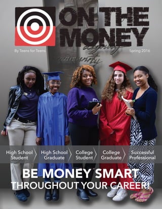 By Teens for Teens Spring 2016
BE MONEY SMART
THROUGHOUT YOUR CAREER!
Successful
Professional
High School
Student
High School
Graduate
College
Student
College
Graduate
 