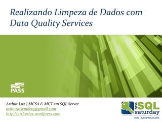 Realizando Limpeza de Dados com
Data Quality Services
Arthur Luz | MCSA & MCT em SQL Server
arthurjosemberg@gmail.com
http://arthurluz.wordpress.com
 
