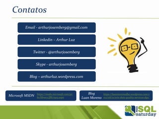 Email - arthurjosemberg@gmail.com
Linkedin – Arthur Luz
Twitter - @arthurjosemberg
Skype - arthurjosemberg
Blog – arthurluz.wordpress.com
Contatos
https://luanmorenodba.wordpress.com/2
012/08/01/srie-data-quality-services-dqs/
https://msdn.microsoft.com/pt-
br/library/ff877925.aspx
Microsoft MSDN
Blog
Luan Moreno
 