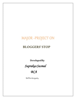 MAJOR -PROJECT ON
BLOGGERS’STOP
DevelopedBy
SuprakasSasmal
BCA
RollNo-821159064
 