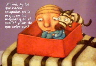 Mamá, ¿y los
que hacen
cosquillas en la
oreja, en las
mejillas y en el
cuello? ¿Ésos de
qué color son?
 