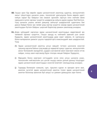 9
10. Гишүүн орон бүр өөрийн эрдэм шинжилгээний ажилтанд судалгаа, хөгжүүлэлтийн
ажлыг гүйцэтгэхдээ шинжлэх ухаан, технологийг урагшлуулах болон өөрийн үүрэгт
нийцэх хараат бус байдлын хэм хэмжээг эдлэхийн зэрэгцээ олон нийтийн өмнө
хариуцлага хүлээх зарчмыг хүндэтгэх шаардлагад нийцсэн дүрэм журмыг бий болгоно.
Үүнд шинжлэх ухааны хөгжил дэвшилд зайлшгүй шаардлагатай судалгааны бие
даасан байдал болон эрх чөлөөг дээд зэргээр хүндэтгэх замаар эрдэм шинжилгээний
ажилтнуудын бүтээлч байдлыг үндэсний бодлогоор дэмжин ажиллахад анхаарна.
11. Дээрх зүйлүүдийг харгалзан эрдэм шинжилгээний ажилтнуудын хөдөлгөөний эрх
чөлөөний зарчмыг хүндэтгэн, Гишүүн орнууд нь нийгмийн ерөнхий үзэл санааг
бүрдүүлж, эрдэм шинжилгээний ажилтнуудад урам зориг хайрлах, ёс суртахууны
болон материаллаг дэмжлэг үзүүлэх тодорхой арга хэмжээнүүдийг авах шаардлагатай.
Үүнд:
(h) Эрдэм шинжилгээний ажилтны улсын нөөцийг тогтмол шинэчилж зохистой
түвшинд хадгалж байхын тулд өндөр ур чадвартай хүмүүс судалгаа, хөгжүүлэлтийн
ажлыг боломжийн ирээдүйтэй, шударга хангамжтай ажил мэргэжил хэмээн итгэж
найдан, энэхүү ажил мэргэжилд бүрэн татагдах нөхцөл байдлыг бүрдүүлэх;
(i) Өөрсдийн болон мэргэжил нэгтнүүдийн зүгээс олон улсын шинжлэх ухаан,
технологийн нийгэмлэгийн үнэ цэнтэй гишүүд хэмээн дэлхий дахинд тооцогддог
эрдэм шинжилгээний ажилтнуудын зохистой өсөлтийг нэмэгдүүлэхэд анхаарах;
(j) Гадаадад боловсрол эзэмшиж, сурч, туршлага судлан эх орондоо эргэн ирж,
ажиллах хүсэлтэй эрдэм шинжилгээний ажилтан (эсвэл эрдэм шинжилгээний
ажилтан болохоор эрмэлзэж буй залуус)-ыг дэмжин урамшуулаx зэрэг болно.
 