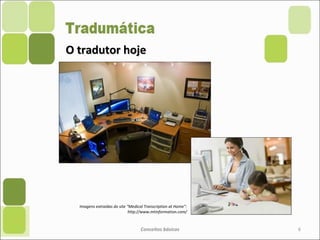 O tradutor hojeO tradutor hoje
Conceitos básicos 6
Imagens extraídas do site “Medical Transcription at Home”:
http://www.mtinformation.com/
 