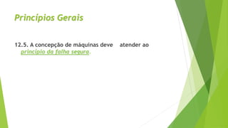 Princípios Gerais
12.5. A concepção de máquinas deve atender ao
princípio da falha segura.
 