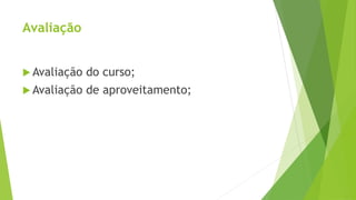Avaliação
 Avaliação do curso;
 Avaliação de aproveitamento;
 