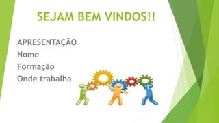 SEJAM BEM VINDOS!!
APRESENTAÇÃO
Nome
Formação
Onde trabalha
 