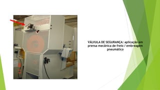 VÁLVULA DE SEGURANÇA: aplicação em
prensa mecânica de freio / embreagem
pneumático
 