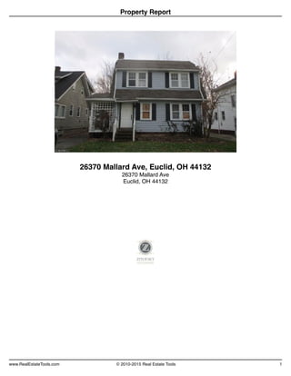 Property Report
26370 Mallard Ave, Euclid, OH 44132
26370 Mallard Ave
Euclid, OH 44132
www.RealEstateTools.com © 2010-2015 Real Estate Tools 1
 
