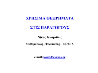 ΧΡΗΣΙΜΑ ΘΕΩΡΗΜΑΤΑ
ΣΤΙΣ ΠΑΡΑΓΩΓΟΥΣ
Νίκος Ιωσηφίδης
Μαθηματικός - Φροντιστής, ΒΕΡΟΙΑ
e-mail: iossifid@yahoo.gr
 