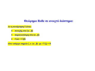 Θεώρημα Rolle σε ανοιχτό διάστημα:
Αν η συνάρτηση f είναι:
 συνεχής στο [α , β]
 παραγωγίσιμη στο (α , β)
 f (α) = f (β)
τότε υπάρχει σημείο ξ  (α , β) με f (ξ) = 0
 