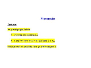 Μονοτονία
Πρόταση
Αν η συνάρτηση f είναι
 συνεχής στο διάστημα Δ
 f (x) > 0 (αντ. f (x) < 0 ) για κάθε x  Δ0,
τότε η f είναι γν. αύξουσα (αντ. γν. φθίνουσα)στο Δ
 