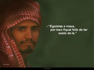 - “Egoístas e maus,  por isso fiquei feliz de ter saído de lá.” 