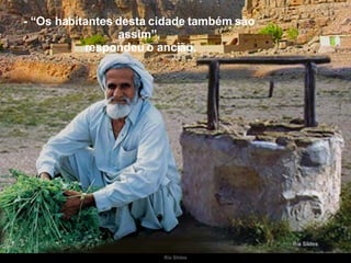 - “Os habitantes desta cidade também são assim”,  respondeu o ancião. 