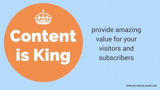 Content
is King
provide amazing
value for your
visitors and
subscribers
WWW.BECOMEABLOGGER.COM
 