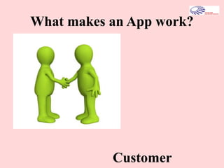 What makes an App work?
Customer
 