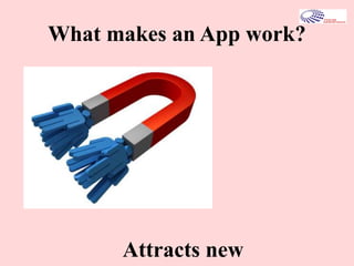 What makes an App work?
Attracts new
 
