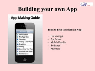 Building your own App
Tools to help you built an App:
- Buildanapp
- AppMakr
- MobileRoadie
- Swbapps
- Mobbase
 