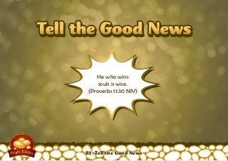 Tell the Good NewsTell the Good News
He who wins
souls is wise.
(Proverbs 11:30 NIV)
82: Tell the Good News
 