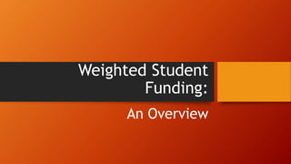 Weighted Student
Funding:
An Overview
 