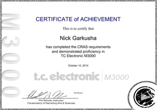 CERTIFICATE of ACHIEVEMENT
This is to certify that
Nick Garkusha
has completed the CRAS requirements
and demonstrated proficiency in
TC Electronic M3000
October 10, 2014
S9L0Qz8xjr
Powered by TCPDF (www.tcpdf.org)
 