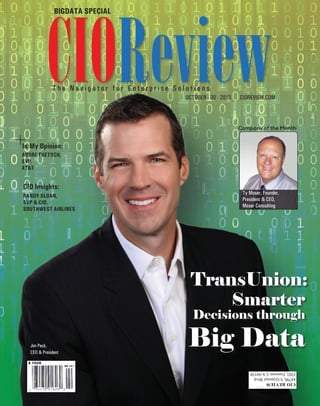 | |july 2014
1CIOReview| |October 2015
1CIOReview
T h e N a v i g a t o r f o r E n t e r p r i s e S o l u t i o n s
OCTOBER - 30 - 2015 CIOREVIEW.COM
BIGDATA SPECIAL
AnDrE FuETSCh,
SVP,
AT&T
In My Opinion:
rAnDy SLOAn,
SVP & CIO,
SOuThwEST AIrLInES
CIO Insights:
Smarter
Decisions through
Big Data
TransUnion:
Jim Peck,
CEO & President
Company of the Month:
Ty Moser, Founder,
President & CEO,
Moser Consulting
 