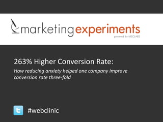 263% Higher Conversion Rate:
How reducing anxiety helped one company improve
conversion rate three-fold




     #webclinic
 
