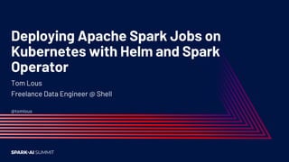 Deploying Apache Spark Jobs on
Kubernetes with Helm and Spark
Operator
Tom Lous
Freelance Data Engineer @ Shell
@tomlous
