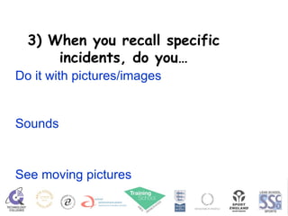 3) When you recall specific incidents, do you… Do it with pictures/images Sounds See moving pictures 