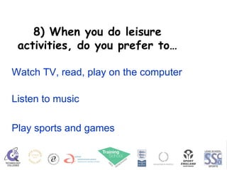8) When you do leisure activities, do you prefer to… Watch TV, read, play on the computer Listen to music Play sports and games 