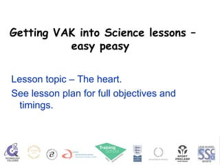 Getting VAK into Science lessons – easy peasy  Lesson topic – The heart. See lesson plan for full objectives and timings. 