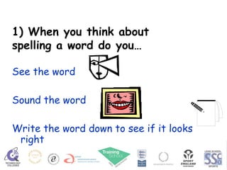 1) When you think about spelling a word do you… See the word Sound the word Write the word down to see if it looks right 