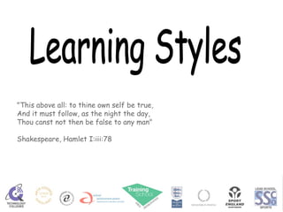 Learning Styles &quot;This above all: to thine own self be true, And it must follow, as the night the day, Thou canst not then be false to any man&quot; Shakespeare, Hamlet I:iii:78 