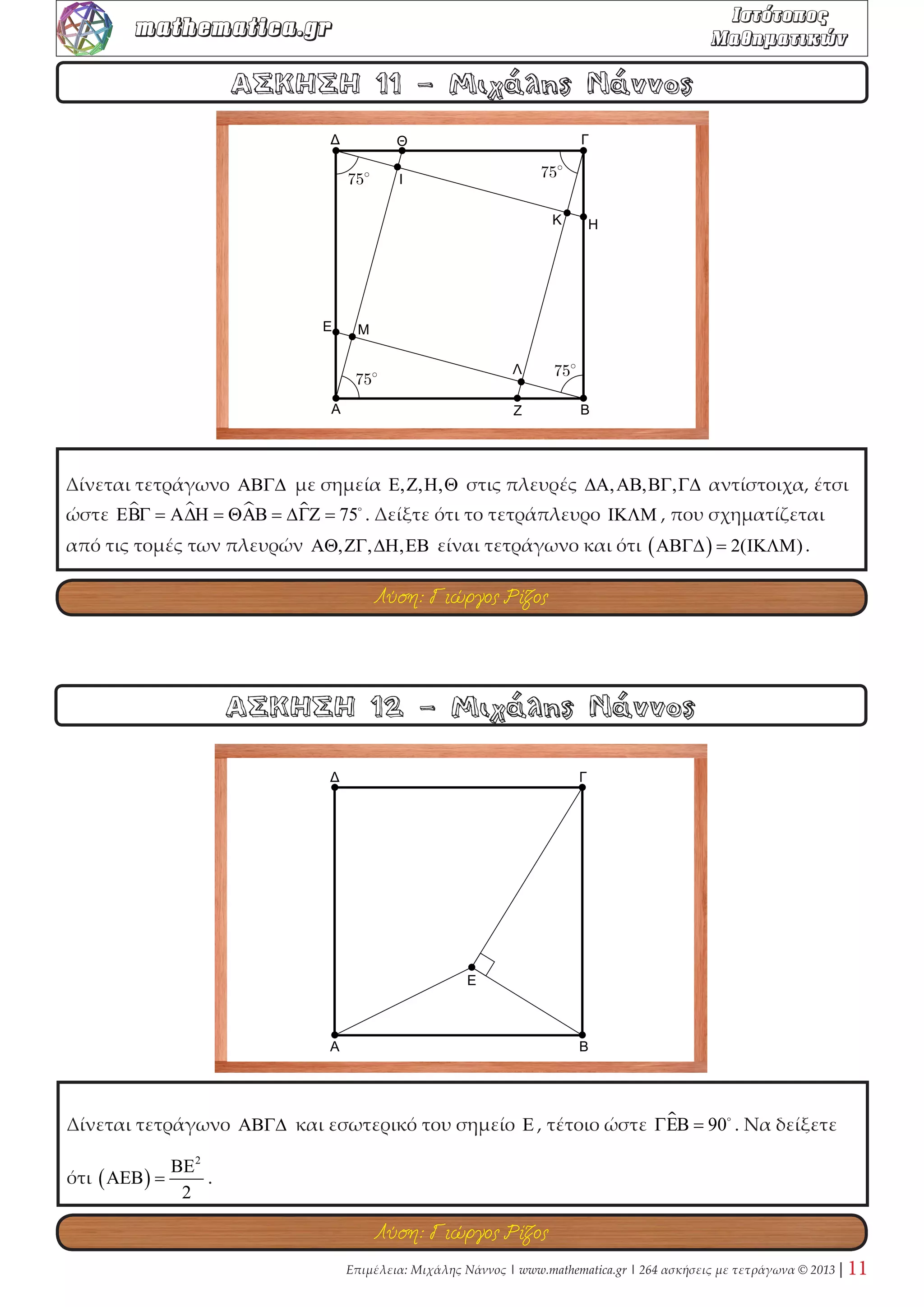 Δίνεται τετράγωνο ΑΒΓΔ και με πλευρά ΑΒ =α κατασκευάζω εσωτερικά το ισόπλευρο 
 ΑΒΕ . Αν ΕΒΖΗ τετράγωνο στο ημιεπίπεδο που ορίζεται απ’ την ΕΒ και στο οποίο δεν 
ανήκει το Α , να δείξετε ότι ΔΗ =α 2 . 
ΑΣΚΗΣΗ 4 - Μιχάλης Νάννος 
ΑΣΚΗΣΗ 3 - Μιχάλης Νάννος 
Δίνεται τετράγωνο ΑΒΓΔ πλευράς α και εσωτερικό του σημείο Ε , τέτοιο ώστε ΑΕ =α και 
ΒΕ ⊥ ΕΓ. Να δείξετε ότι ΒΕ = 2ΕΓ . 
Λύση: Φωτεινή Καλδή 
Λύση: Νίκος Φραγκάκης 
 