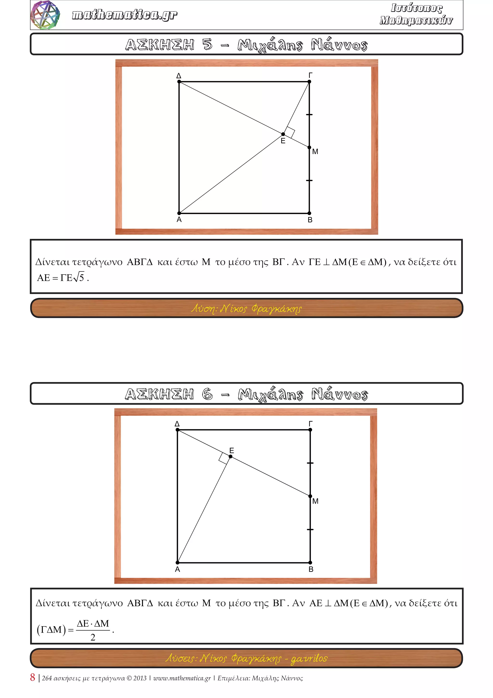 Δίνεται τετράγωνο ΑΒΓΔ με κέντρο Ο. Αν για τυχαία σημεία Ε,Ζ επί των πλευρών 
ΔΑ,ΑΒ αντίστοιχα ισχύει ΕΟ ⊥ ΟΖ , δείξτε ότι: 
1) (ΑΒΓΔ) = 4(ΑΖΟΕ) . 
2) ΔΕ = ΑΖ . 
ΑΣΚΗΣΗ 2 - Μιχάλης Νάννος 
ΑΣΚΗΣΗ 1 - Μιχάλης Νάννος 
Δίνεται τετράγωνο ΑΒΓΔ και με πλευρά ΑΔ κατασκευάζω εξωτερικά το ισόπλευρο 
τρίγωνο ΑΔΕ . Αν Ζ ≡ ΕΓ∩ΔΒ , δείξτε ότι ΕΓ = ΖΒ 3 . 
Λύσεις: tzisves - Κώστας Ρεκούμης 
Λύσεις: Μιχάλης Τσουρακάκης - Νίκος Φραγκάκης 
 