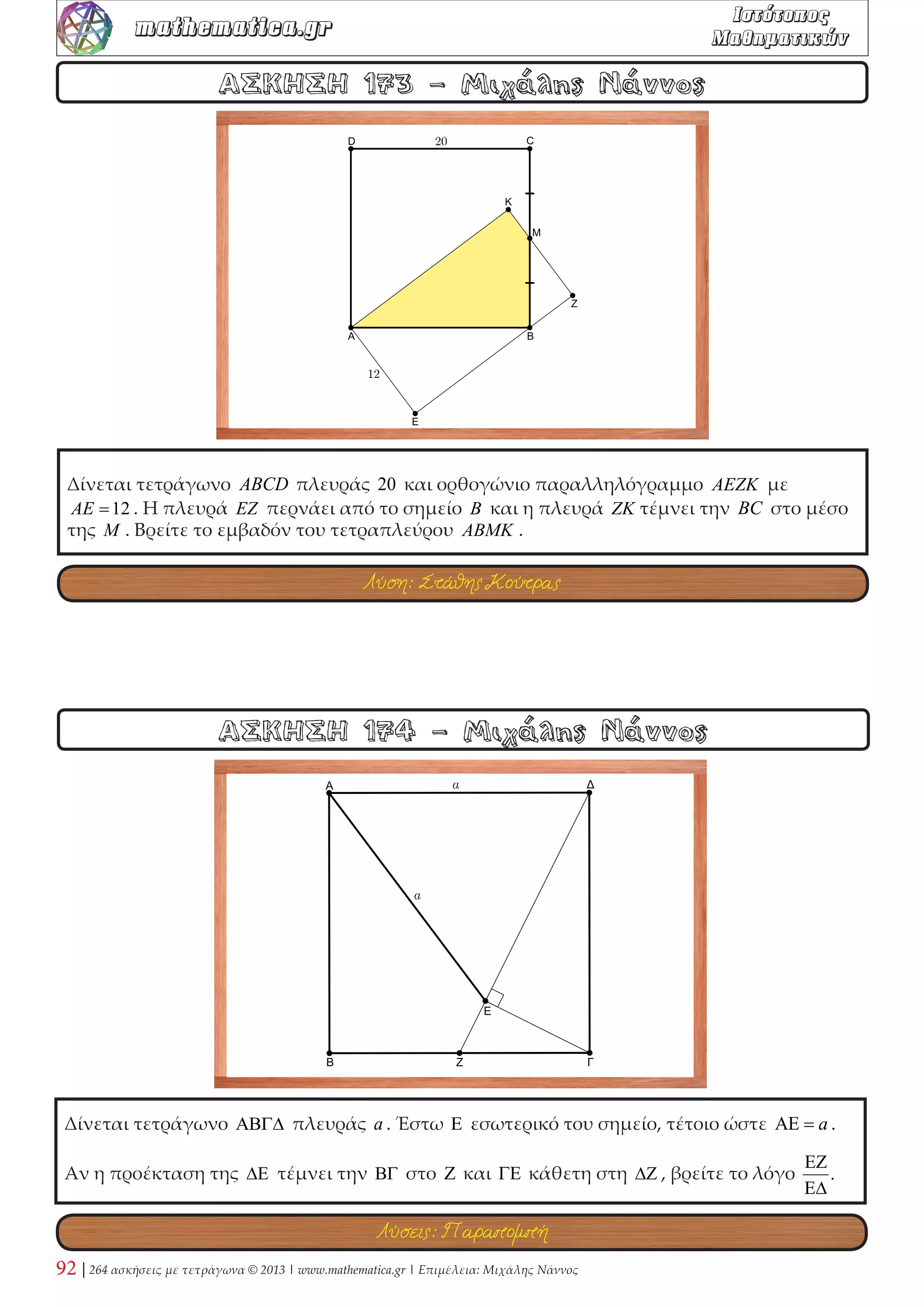 Σε τετράγωνο ΑΒΓΔ παίρνουμε το μέσο Z της πλευράς του ΒΓ . Η ευθεία ΑΖ τέμνει την 
ευθεία ΔΓ στο σημείο Ε . Αν Μ είναι το μέσο του ΒΖ , να αποδείξετε ότι η ευθεία ΕΜ 
εφάπτεται του κύκλου που εγγράφεται στο τετράγωνο. 
ΑΣΚΗΣΗ 58 - Αποστόλης Τιντινίδης 
ΑΣΚΗΣΗ 57 - Στράτης Αντωνέας 
Δίνεται τρίγωνο ΑΒΓ . Εξωτερικά του τριγώνου ABΓ κατασκευάζουμε τα τετράγωνα 
ABEZ και AΓΔH , που έχουν κέντρα Ν,Μ αντίστοιχα. Στη συνέχεια, κατασκευάζουμε 
το τετράγωνο KΛMN όπως στο σχήμα. Αν γνωρίζουμε ότι (ABEZ) = 32 , (AΓΔH) = 46 και 
(KΛMN) = 67 , να υπολογίσετε το εμβαδόν (ABΓ) . 
Λύσεις: KARKAR - Χ. Τσιφάκης - Α. Τιντινίδης - Σ. Λουρίδας - Σ. Αντωνέας - Παραπομπή 
Λύση: Στάθης Κούτρας 
 
