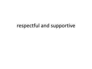 respectful and supportive
 