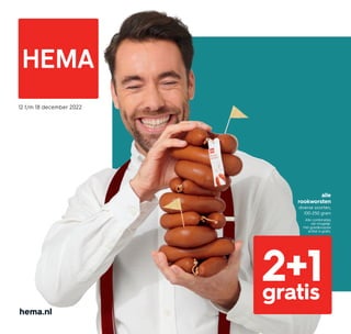hema.nl
12 t/m 18 december 2022
2+1
gratis
alle
rookworsten
diverse soorten,
100-250 gram
Alle combinaties
zijn mogelijk.
Het goedkoopste
artikel is gratis.
 