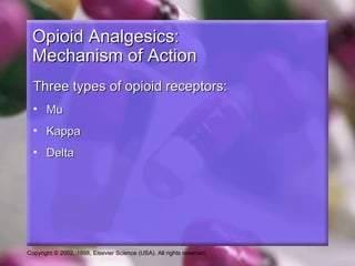Copyright © 2002, 1998, Elsevier Science (USA). All rights reserved.
Opioid Analgesics:Opioid Analgesics:
Mechanism of ActionMechanism of Action
Three types of opioid receptors:Three types of opioid receptors:
• MuMu
• KappaKappa
• DeltaDelta
 