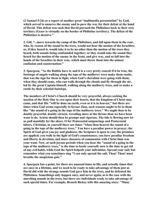 would "draw" unto Himself many of those over whom the devil had reigned (Eph. 
2:2). It is to be noted that the tense of the verb there denotes that the "casting out" 
of Satan would be as gradual as the "drawing" (Alford). 
At the Cross the Lord Jesus "spoiled principalities and powers," and at His ascension He 
"made a show of them openly, triumphing over them in it" (Col. 2:15 and cf. Eph. 4:8). 
At Calvary Satan’s hold over the world was broken: "the Prince of this world is judged" 
(John 16:11). Then it was that the "strong man" (the devil) was "overcome" by One 
stronger than himself, his armor being taken from him, and his "spoils" (captives) divided 
(Luke 11:21, 22). And a manifestation of this fact is made every time an elect soul is 
"delivered from the power of darkness and translated into the kingdom of God’s 
dear Son" (Col. 1:13). Christ’s frequent casting out of demons. from the bodies of 
men during the days of His flesh presaged His delivering the souls of His redeemed 
from the dominion of Satan during this Gospel era. 
That which our present type sets forth is not the Lord Jesus paying the ransom-price 
for the purchase of His people (particularly, those among the Gentiles), but His 
actual redeeming or delivering them from the power of the enemy. As David’s 
capture of Zion followed his coronation, so that work his conquest prefigured 
pointed to the victorious activities of Christ after His ascension. It is that which was 
foretold in Psalm 110: 1-3. First, "Sit Thou at My right hand." Second, "The Lord 
shall send the rod of Thy strength (the Gospel in the power of the Spirit) out of 
Zion." Third, "Thy people shall be willing in the day of Thy power." One by one 
those whom the Father gave to Christ are subdued by His grace, made willing to 
throw down the weapons of their warfare against His Son, and His throne is set up 
in their hearts (2 Cor. 10:5). 
10. And he became more and more powerful, because 
the LORD God Almighty was with him. 
1. Pink, " The tide of fortune had turned, and the once despised fugitive now waxed 
great in power and reputation, in wealth and honor, subduing his enemies, and 
enlarging his dominion. But all his success and prosperity was entirely owing to 
Jehovah showing Himself strong on his behalf: without His enablement, none of us 
can accomplish anything good (John 15:5)." 
2. Peter Wade, “God's secrets of success are the only secrets that really have 
guaranteed results. Certainly there is help in the many success books, magazines, 
and tapes that are now available, but I believe God planned success for His people 
from the beginning of time. In Joshua 1:8 God said, "This Book of the Law shall not 
depart from your mouth, but you shall meditate in it day and night, that you may 
observe to do according to all that is written in it. For then you will make your way 
prosperous, and then you will have good success." In my particular copy of the 
 