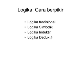 Logika: Cara berpikir
• Logika tradisional
• Logika Simbolik
• Logika Induktif
• Logika Deduktif
 