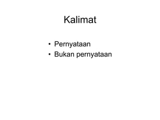 Kalimat
• Pernyataan
• Bukan pernyataan
 